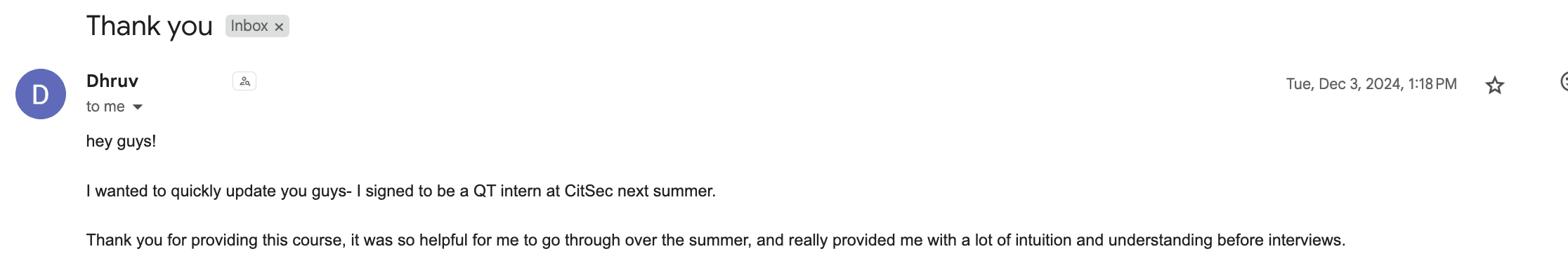 Email from Dhruv — Signed — Citadel Securities QT Intern. “I signed to be a QT intern at CitSec next summer. Thank you for providing this course — it really provided me with a lot of intuition before interviews.”